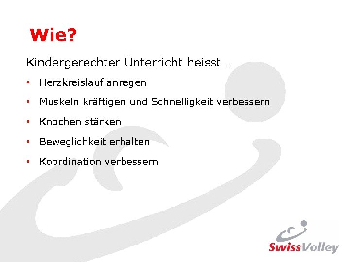 Wie? Kindergerechter Unterricht heisst… • Herzkreislauf anregen • Muskeln kräftigen und Schnelligkeit verbessern •