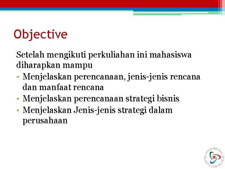 Objective Setelah mengikuti perkuliahan ini mahasiswa diharapkan mampu • Menjelaskan perencanaan, jenis-jenis rencana dan