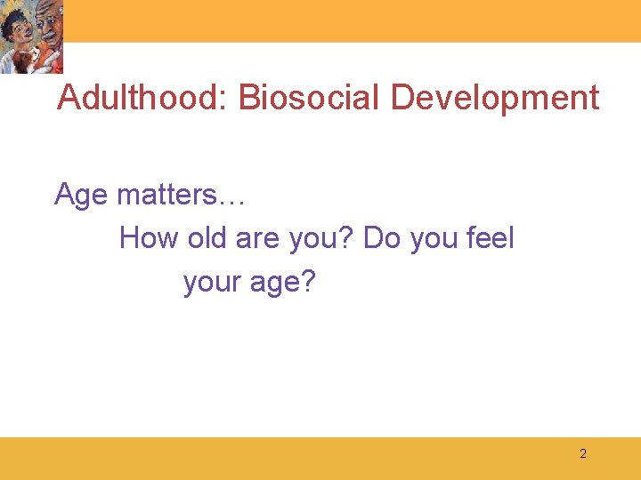 Adulthood: Biosocial Development Age matters… How old are you? Do you feel your age?