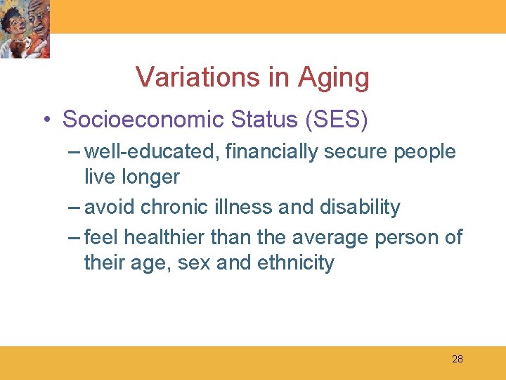 Variations in Aging • Socioeconomic Status (SES) – well-educated, financially secure people live longer