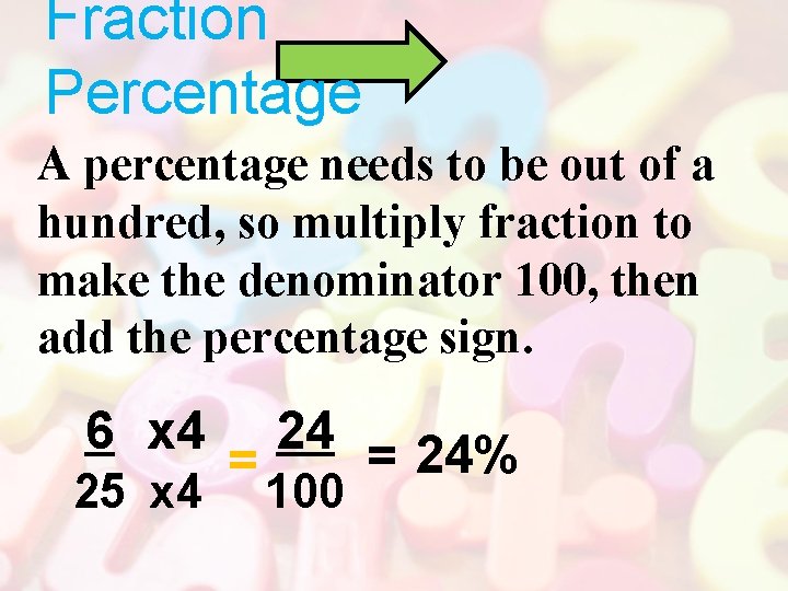 Fraction Percentage A percentage needs to be out of a hundred, so multiply fraction