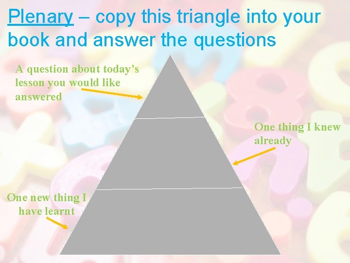 Plenary – copy this triangle into your book and answer the questions A question