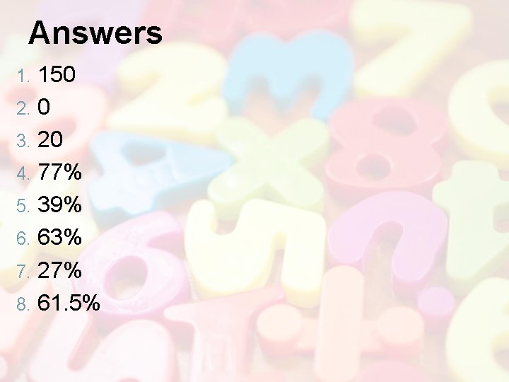 Answers 150 2. 0 3. 20 4. 77% 5. 39% 6. 63% 7. 27%