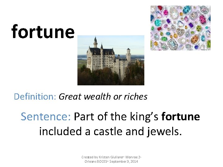 fortune Definition: Great wealth or riches Sentence: Part of the king’s fortune included a