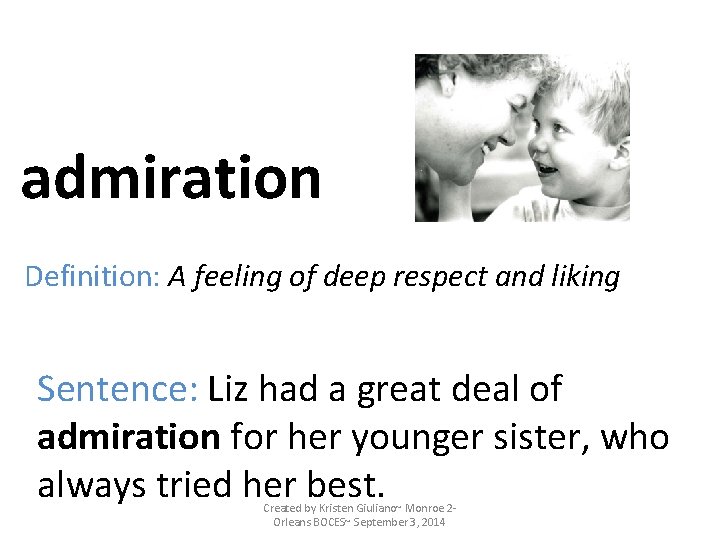 admiration Definition: A feeling of deep respect and liking Sentence: Liz had a great