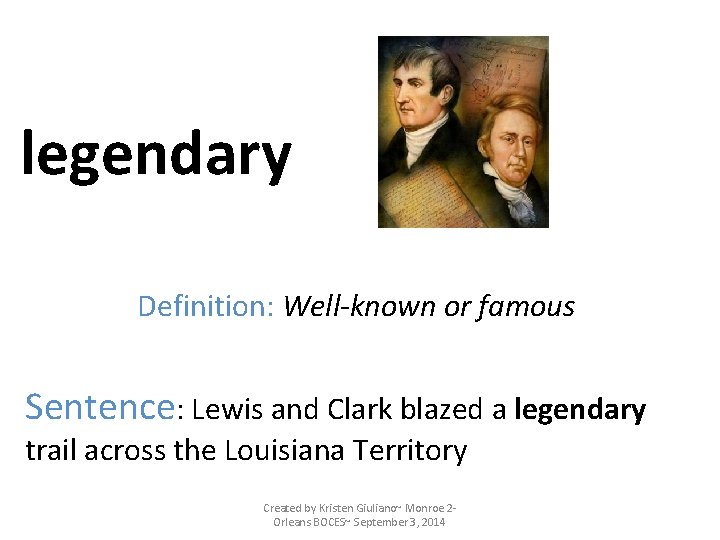 legendary Definition: Well-known or famous Sentence: Lewis and Clark blazed a legendary trail across