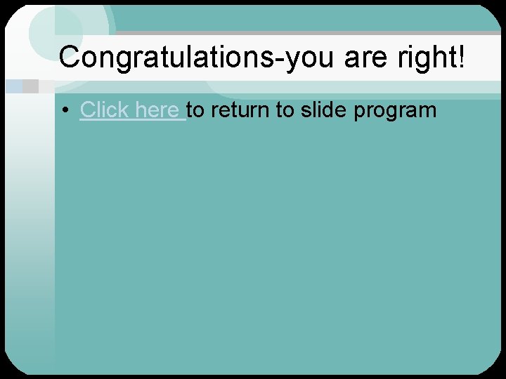 Congratulations-you are right! • Click here to return to slide program 