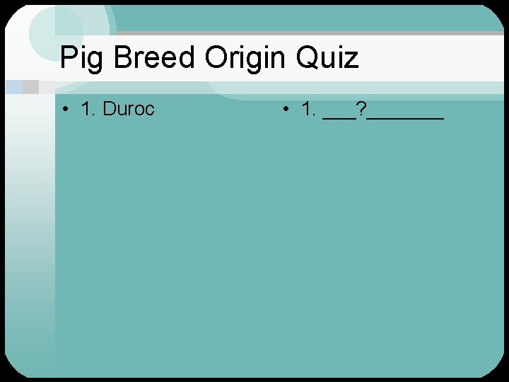 Pig Breed Origin Quiz • 1. Duroc • 1. ___? _______ 