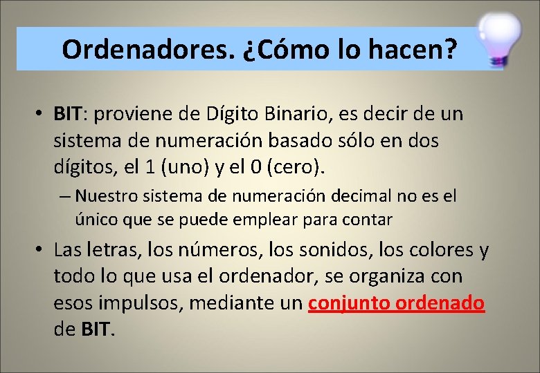 Ordenadores. ¿Cómo lo hacen? • BIT: proviene de Dígito Binario, es decir de un