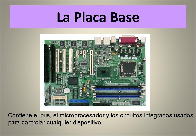 La Placa Base Contiene el bus, el microprocesador y los circuitos integrados usados para