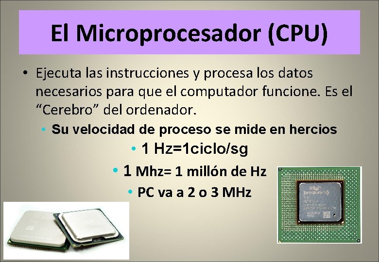 El Microprocesador (CPU) • Ejecuta las instrucciones y procesa los datos necesarios para que