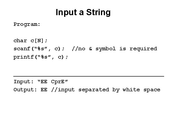 Input a String Program: char c[N]; scanf(“%s”, c); //no & symbol is required printf(“%s”,