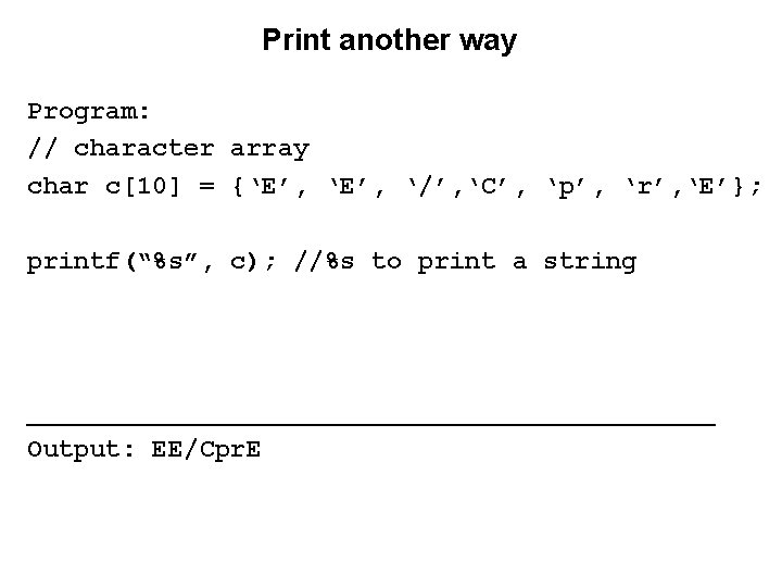 Print another way Program: // character array char c[10] = {‘E’, ‘/’, ‘C’, ‘p’,