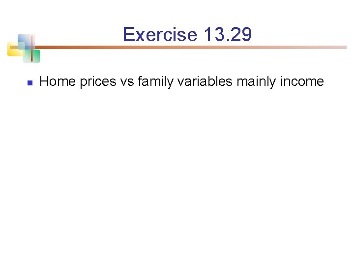 Exercise 13. 29 n Home prices vs family variables mainly income 