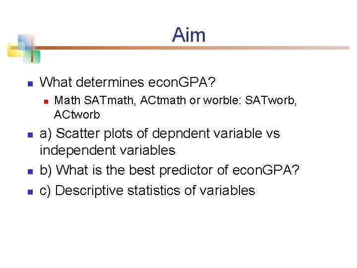 Aim n What determines econ. GPA? n n Math SATmath, ACtmath or worble: SATworb,