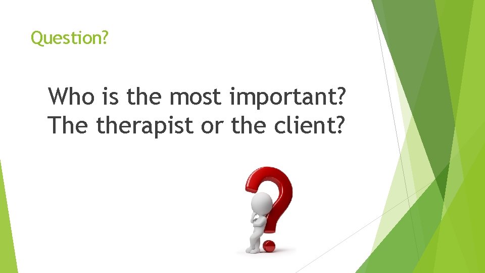 Question? Who is the most important? The therapist or the client? 