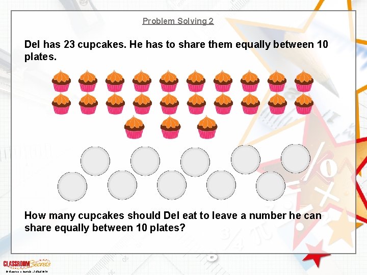 Problem Solving 2 Del has 23 cupcakes. He has to share them equally between