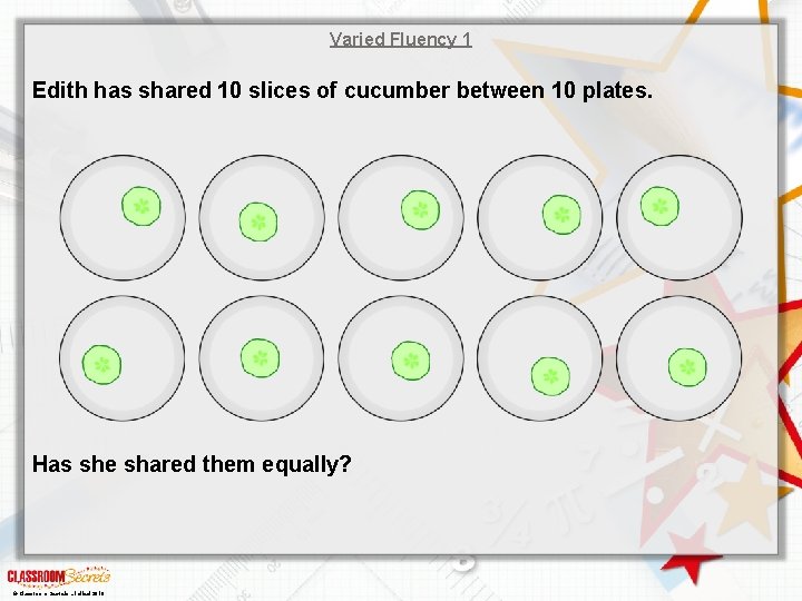 Varied Fluency 1 Edith has shared 10 slices of cucumber between 10 plates. Has