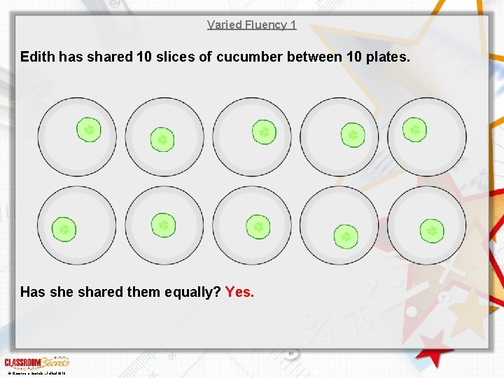 Varied Fluency 1 Edith has shared 10 slices of cucumber between 10 plates. Has