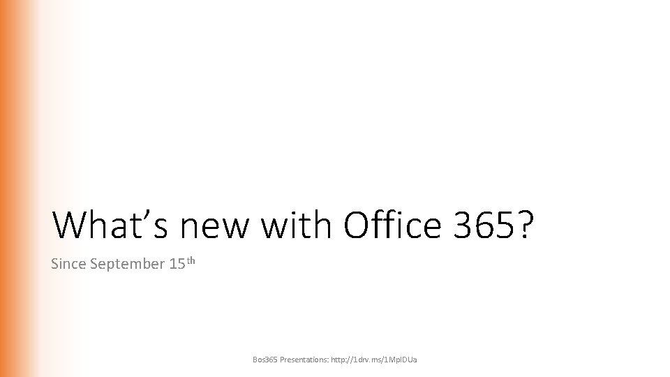 What’s new with Office 365? Since September 15 th Bos 365 Presentations: http: //1