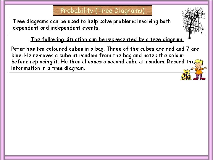 Probability (Tree Diagrams) Tree diagrams can be used to help solve problems involving both