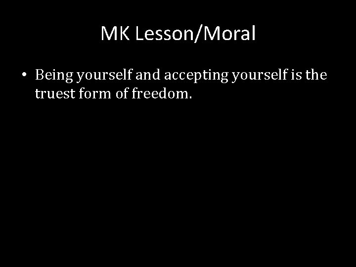 MK Lesson/Moral • Being yourself and accepting yourself is the truest form of freedom.