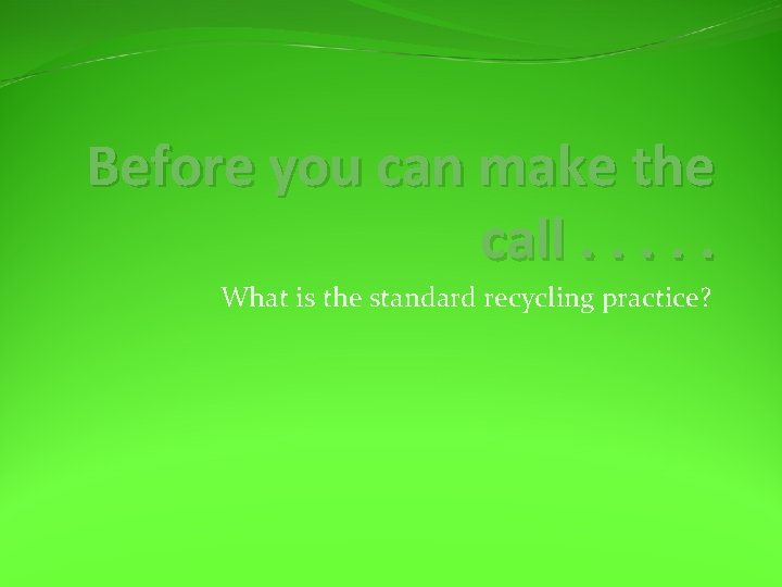 Before you can make the call. . . What is the standard recycling practice?