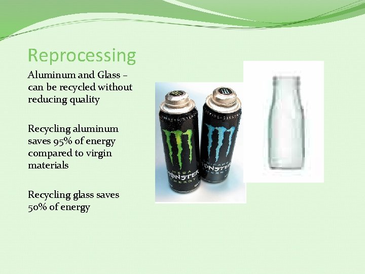 Reprocessing Aluminum and Glass – can be recycled without reducing quality Recycling aluminum saves