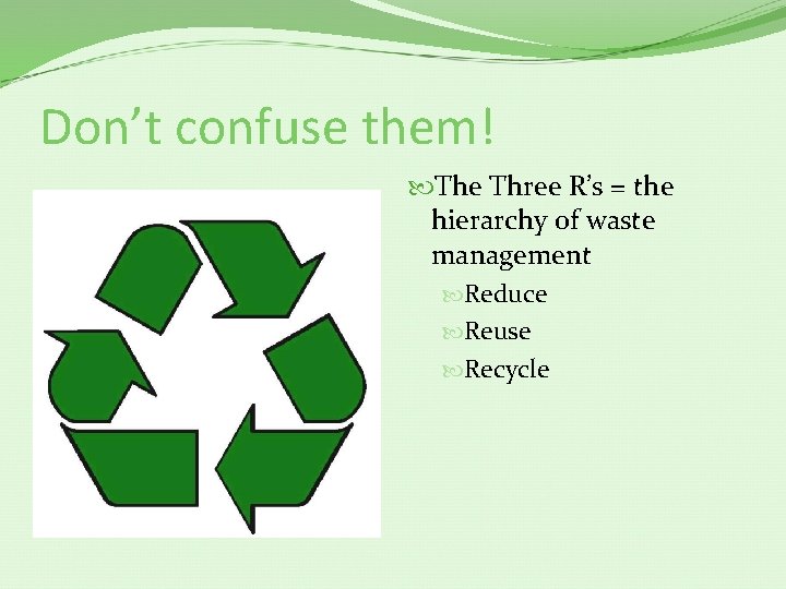 Don’t confuse them! The Three R’s = the hierarchy of waste management Reduce Reuse