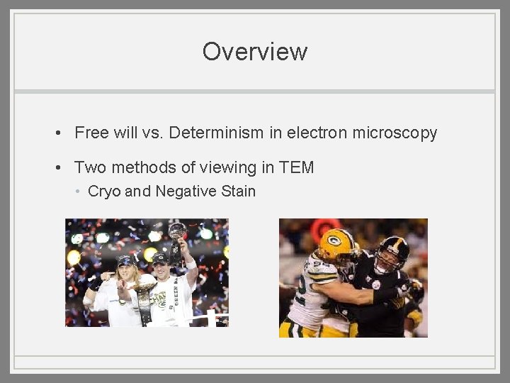Overview • Free will vs. Determinism in electron microscopy • Two methods of viewing