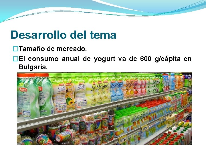 Desarrollo del tema �Tamaño de mercado. �El consumo anual de yogurt va de 600