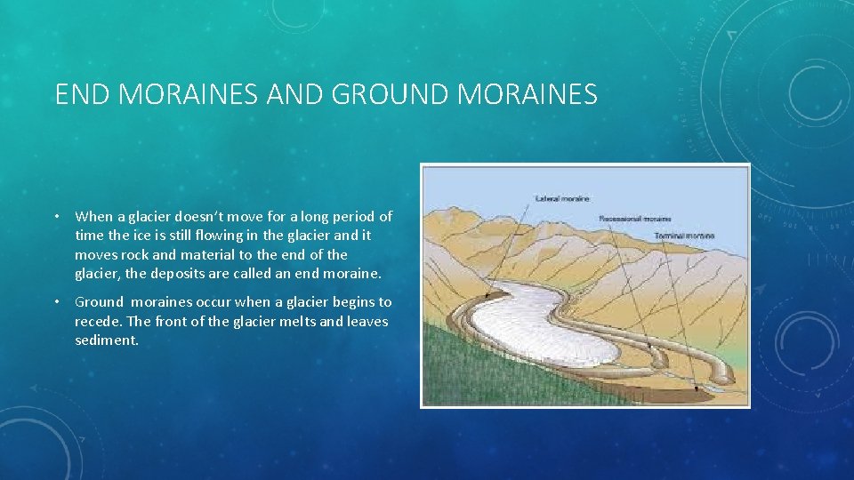 END MORAINES AND GROUND MORAINES • When a glacier doesn’t move for a long