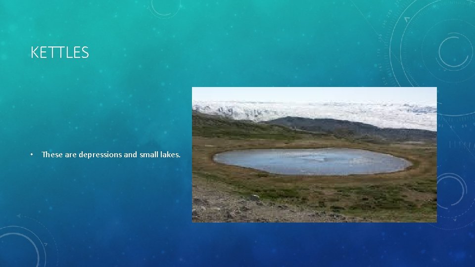 KETTLES • These are depressions and small lakes. 