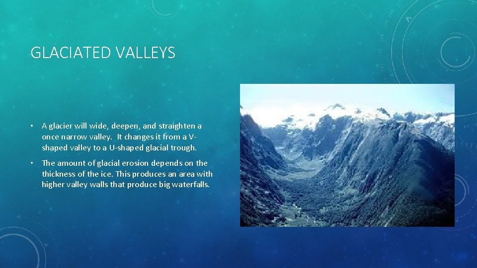 GLACIATED VALLEYS • A glacier will wide, deepen, and straighten a once narrow valley.