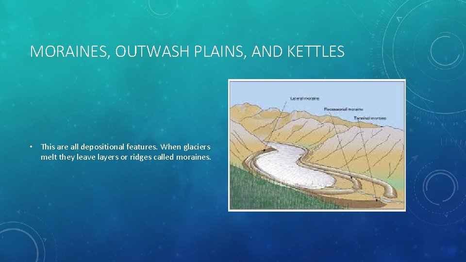 MORAINES, OUTWASH PLAINS, AND KETTLES • This are all depositional features. When glaciers melt