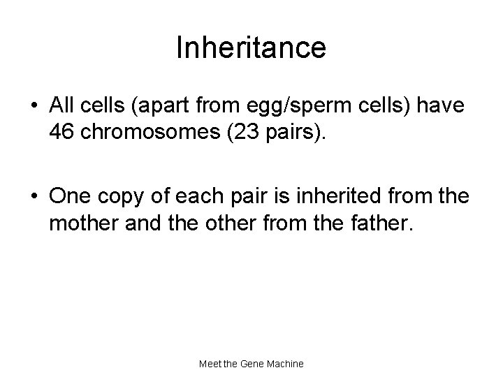 Inheritance • All cells (apart from egg/sperm cells) have 46 chromosomes (23 pairs). •