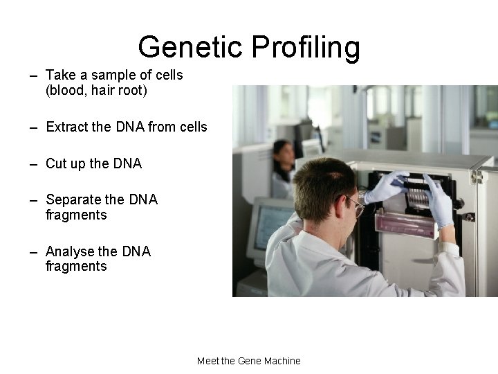 Genetic Profiling – Take a sample of cells (blood, hair root) – Extract the