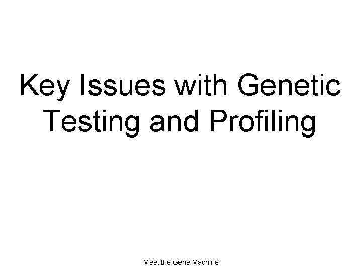 Key Issues with Genetic Testing and Profiling Meet the Gene Machine 