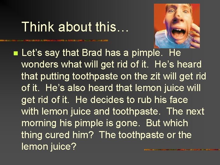 Think about this… n Let’s say that Brad has a pimple. He wonders what