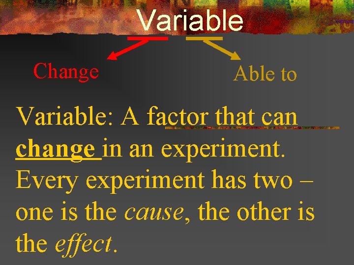 Variable Change Able to Variable: A factor that can change in an experiment. Every