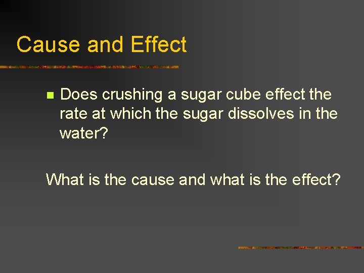 Cause and Effect n Does crushing a sugar cube effect the rate at which