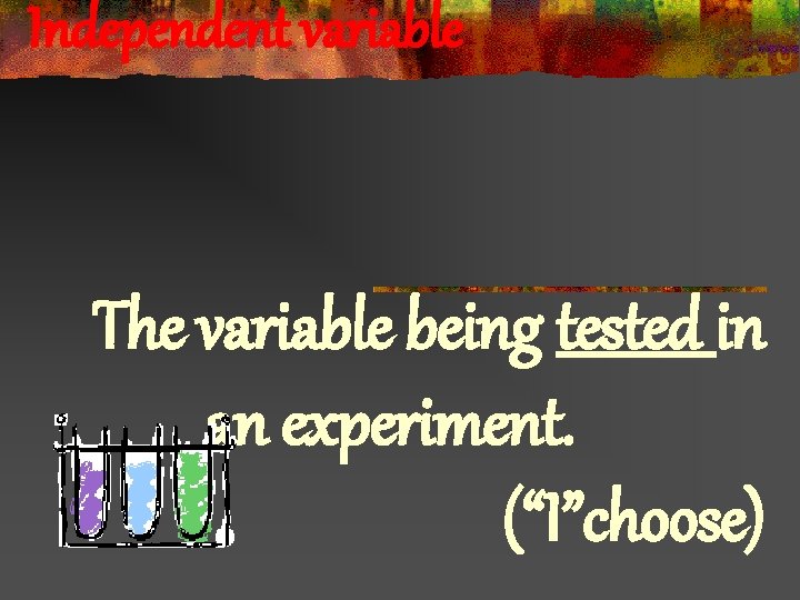 Independent variable The variable being tested in an experiment. (“I”choose) 