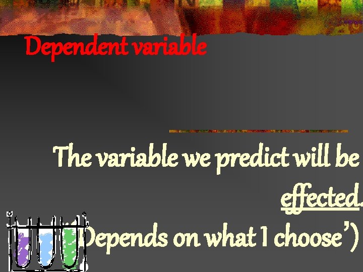 Dependent variable The variable we predict will be effected. (‘Depends on what I choose’)