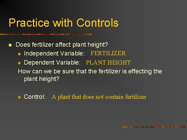 Practice with Controls n Does fertilizer affect plant height? n Independent Variable: FERTILIZER n