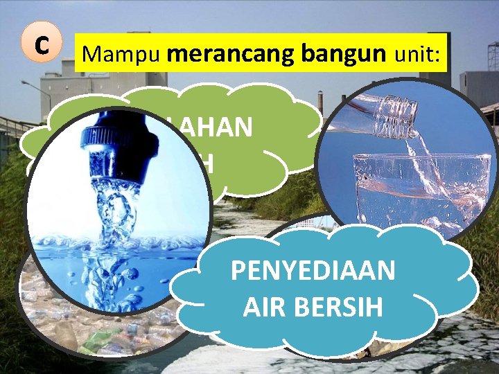 c Mampu merancang bangun unit: PENGOLAHAN LIMBAH PENYEDIAAN AIR BERSIH 