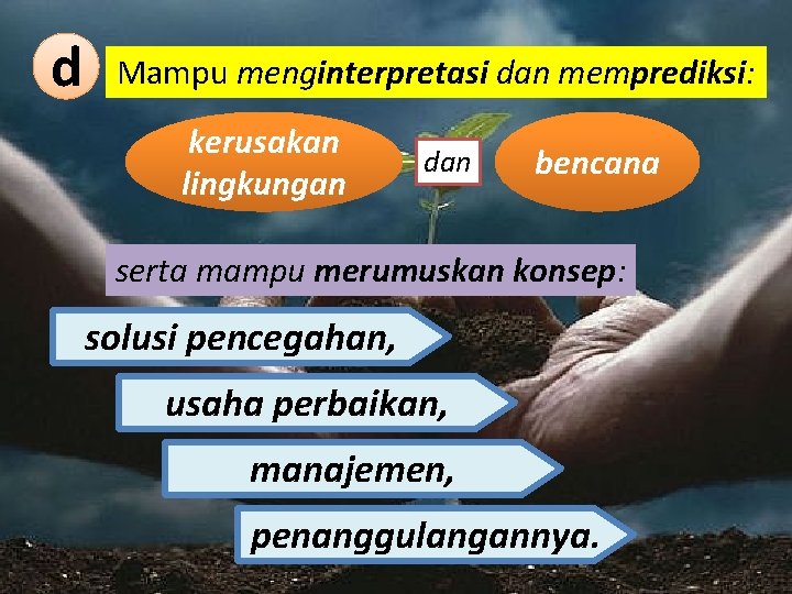 d Mampu menginterpretasi dan memprediksi: kerusakan lingkungan dan bencana serta mampu merumuskan konsep: solusi