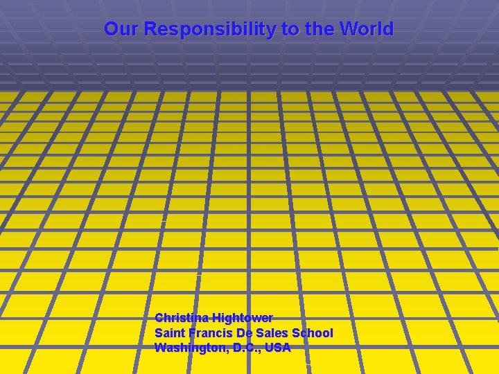 Our Responsibility to the World Christina Hightower Saint Francis De Sales School Washington, D.