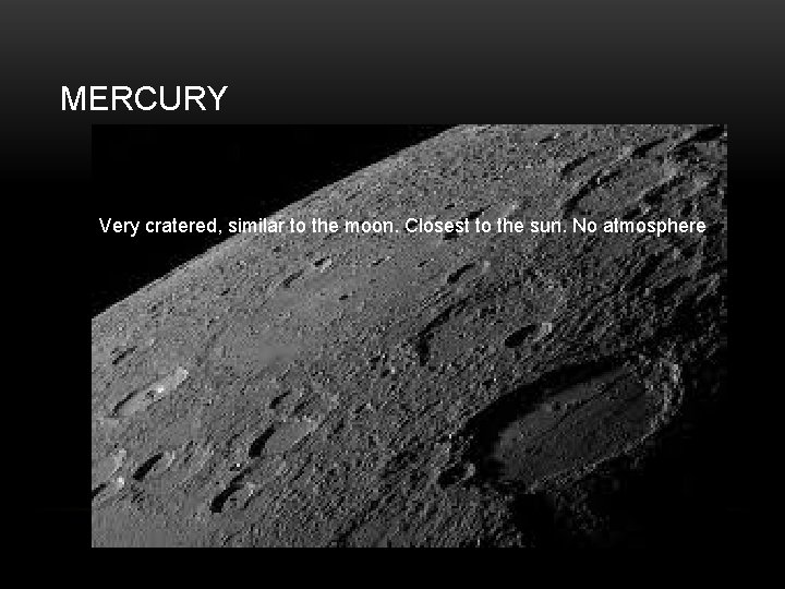 MERCURY Very cratered, similar to the moon. Closest to the sun. No atmosphere 