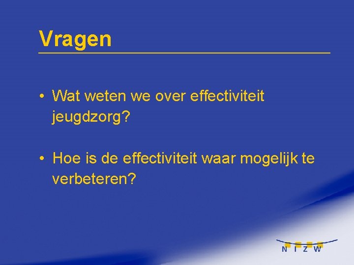 Vragen • Wat weten we over effectiviteit jeugdzorg? • Hoe is de effectiviteit waar