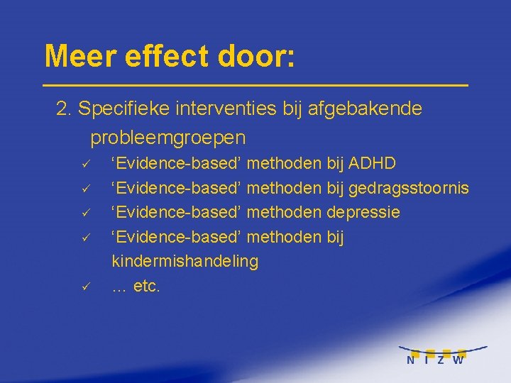 Meer effect door: 2. Specifieke interventies bij afgebakende probleemgroepen ü ü ü ‘Evidence-based’ methoden